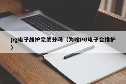 pg电子维护完杀分吗（为啥PG电子会维护）