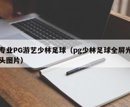 专业PG游艺少林足球（pg少林足球全屏光头图片）