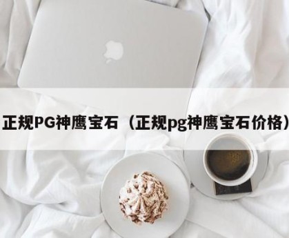 正规PG神鹰宝石（正规pg神鹰宝石价格）