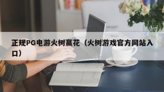 正规PG电游火树赢花（火树游戏官方网站入口）