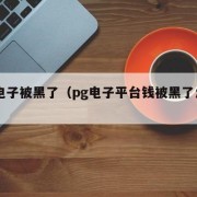 pg电子被黑了（pg电子平台钱被黑了怎么办）