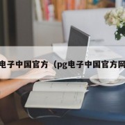 pg电子中国官方（pg电子中国官方网站）