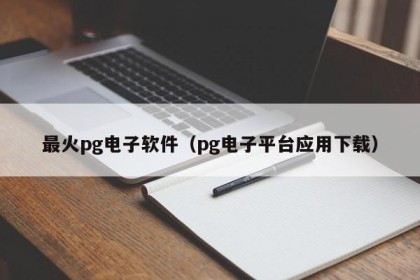 最火pg电子软件（pg电子平台应用下载）