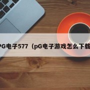PG电子577（pG电子游戏怎么下载）