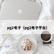 pg2电子（pg2电子平台）