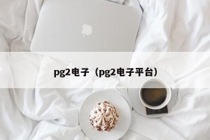 pg2电子（pg2电子平台）