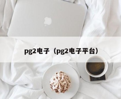 pg2电子（pg2电子平台）