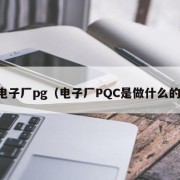 电子厂pg（电子厂PQC是做什么的）