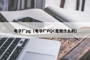 电子厂pg（电子厂PQC是做什么的）