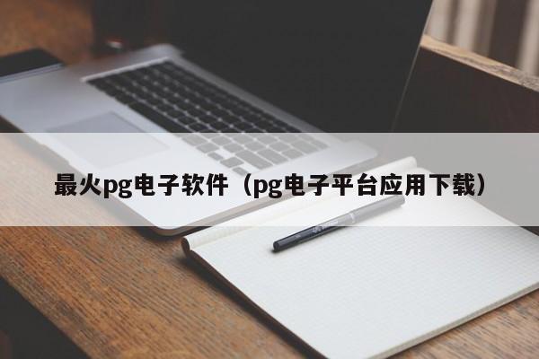 最火pg电子软件(pg电子平台应用下载)