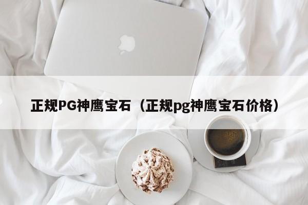 正规PG神鹰宝石(正规pg神鹰宝石价格)